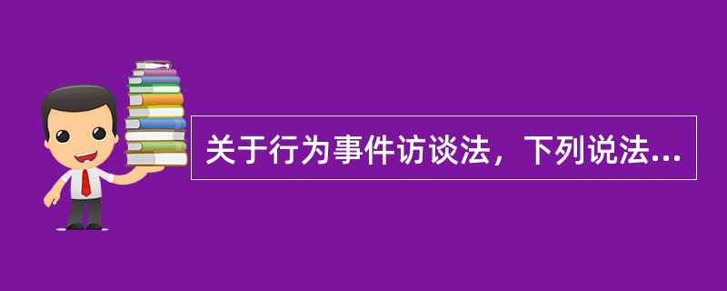 关于行为事件访谈法，下列说法正确的有()。