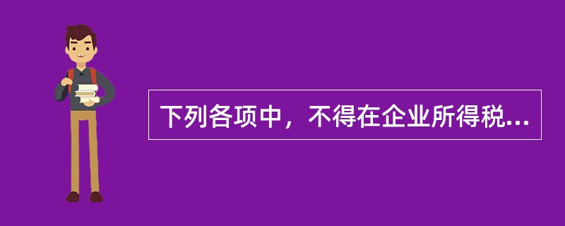 下列各项中，不得在企业所得税税前扣除的有()。