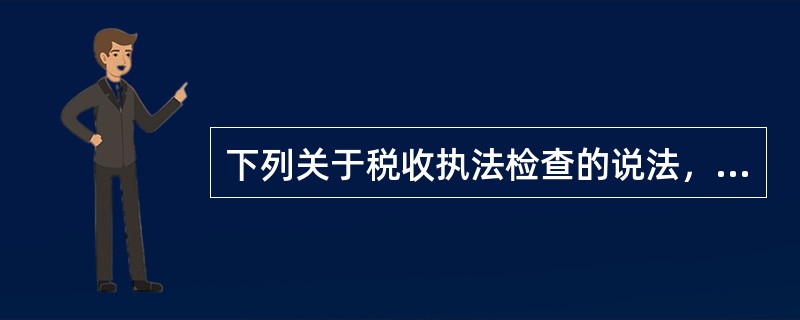下列关于税收执法检查的说法，错误的有()。