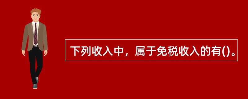 下列收入中，属于免税收入的有()。