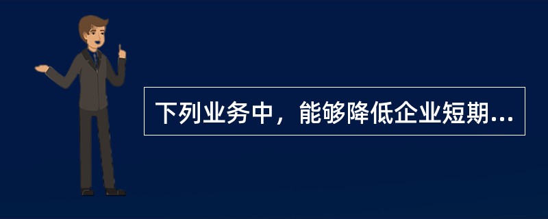 下列业务中，能够降低企业短期偿债能力的是()。