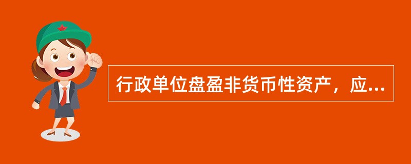 行政单位盘盈非货币性资产，应当在报经批准予以处理时予以确认，借记“待处理财产损溢——待处理财产价值”科目，贷记“资产基金”及相关明细科目。()