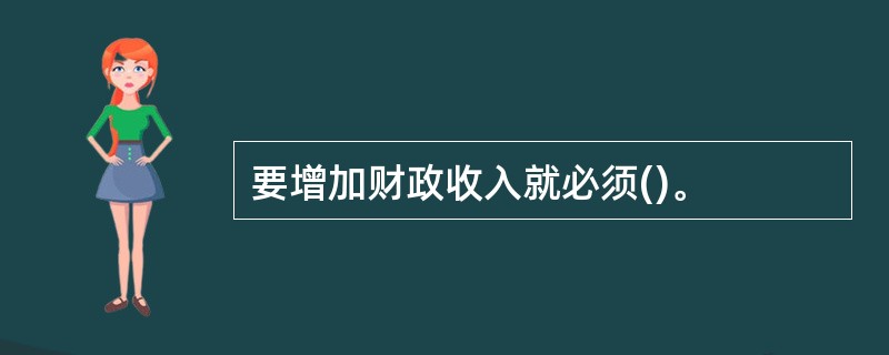 要增加财政收入就必须()。