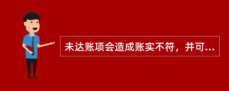 未达账项会造成账实不符，并可能形成错账，因此要及时进行相应的账务调整。()