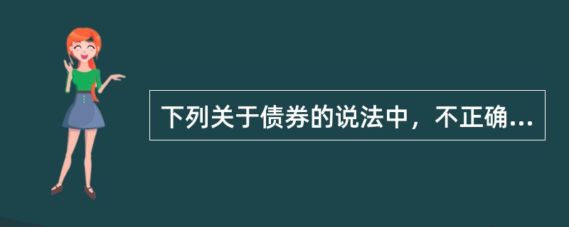 下列关于债券的说法中，不正确的是()。