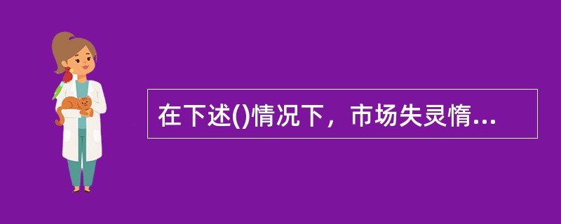 在下述()情况下，市场失灵惰况存在。