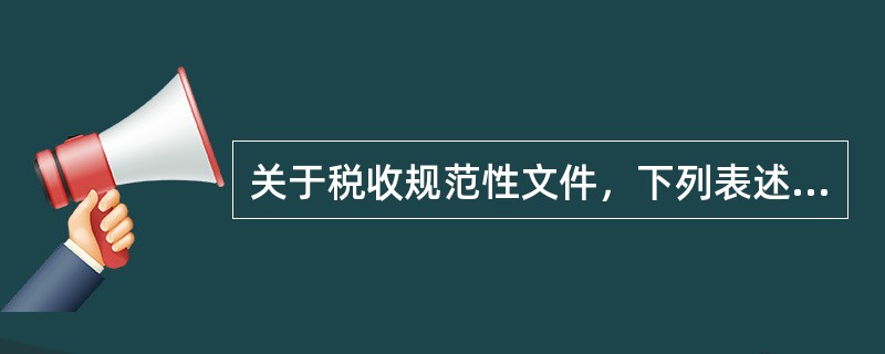 关于税收规范性文件，下列表述正确的是()。