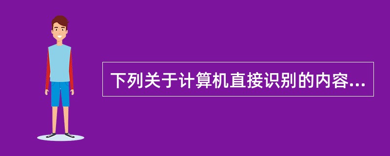 下列关于计算机直接识别的内容，正确的是()。