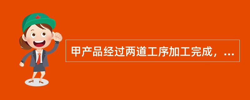 甲产品经过两道工序加工完成，采用约当产量比例法将直接人工成本在完工产品和月末在产品之间进行分配。甲产品月初在产品和本月发生的直接人工成本总计23200元。本月完工产品200件；月末第一工序在产品20件