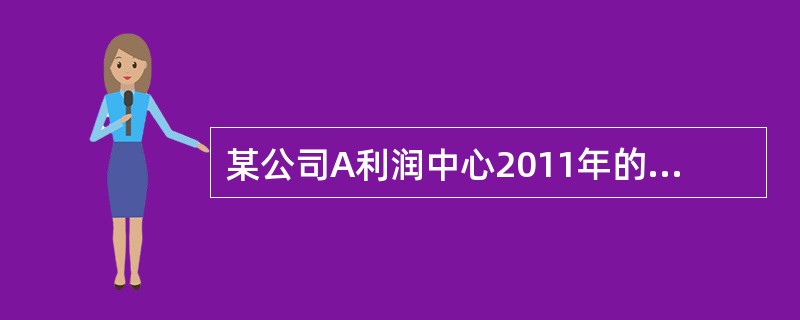 某公司A利润中心2011年的有关数据为：销售收入5000万元，已销产品的变动成本和变动销售费用为3000万元，可控固定间接费用为250万元，不可控固定间接费用300万元，分配来的公司管理费用为150万