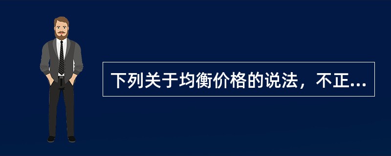 下列关于均衡价格的说法，不正确的是()。