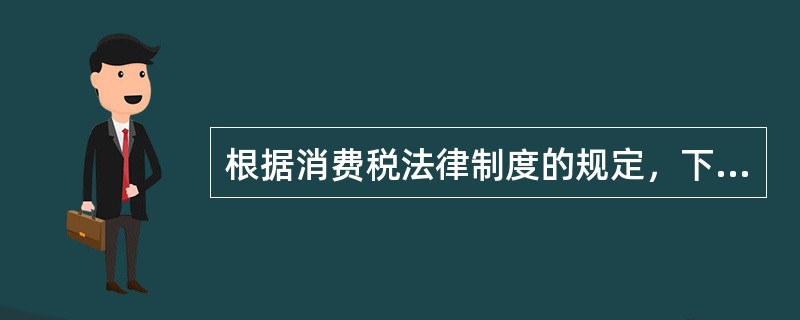 根据消费税法律制度的规定，下列各项中，属于消费税征税范围的有()。
