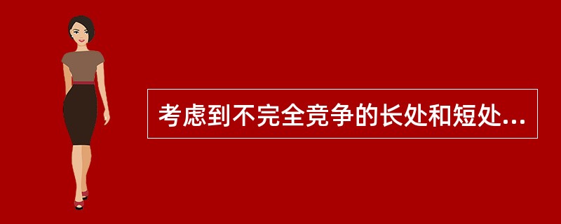 考虑到不完全竞争的长处和短处，政策的制定应该()。
