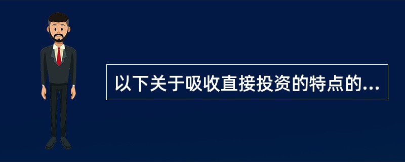 以下关于吸收直接投资的特点的表述中不正确的是()。