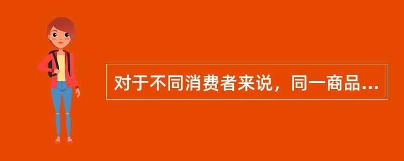 对于不同消费者来说，同一商品效用的大小完全相同。()