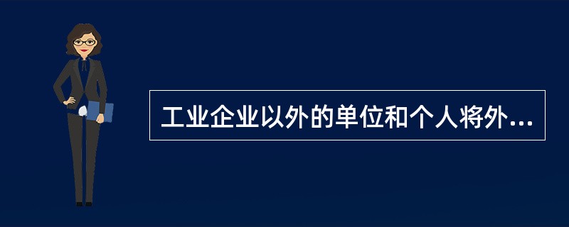工业企业以外的单位和个人将外购的消费税低税率应税产品以高税率应税产品对外销售的，不需要缴纳消费税。()