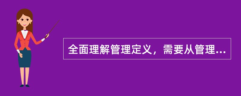 全面理解管理定义，需要从管理的主题、环境、目标、动员和配置资源、()、社会实践活动等方面把握其含义。