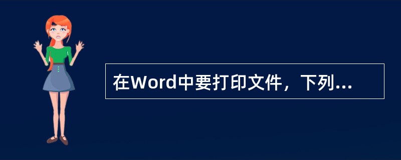 在Word中要打印文件，下列做法中不是必要的有()。