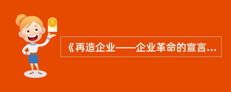 《再造企业——企业革命的宣言书》发表于1990年。()