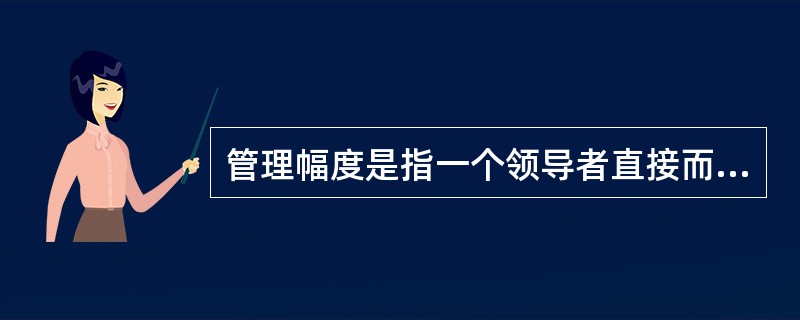 管理幅度是指一个领导者直接而有效地领导与指挥下属的人数。()