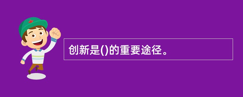 创新是()的重要途径。