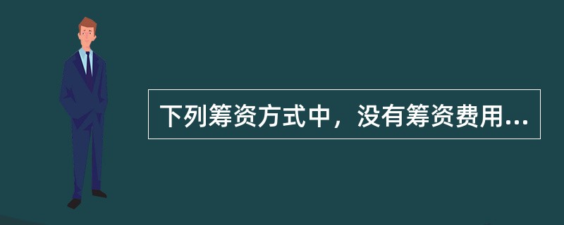 下列筹资方式中，没有筹资费用，但是财务风险较小，资本成本较高的筹资方式是()。