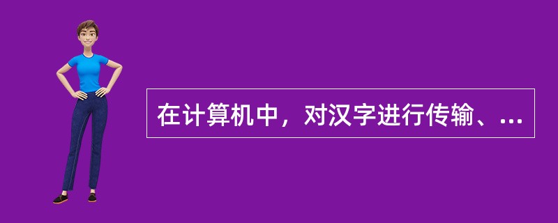 在计算机中，对汉字进行传输、处理和存储时使用汉字的()。