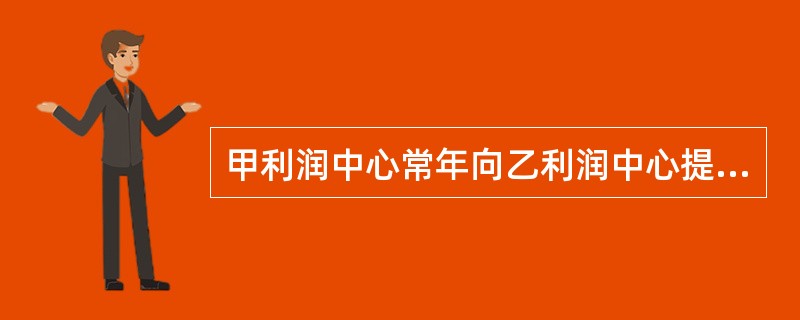 甲利润中心常年向乙利润中心提供劳务，在其他条件不变的情况下，如果提高劳务的内部转移价格，可能出现的结果有()。