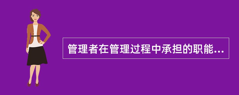 管理者在管理过程中承担的职能有()。