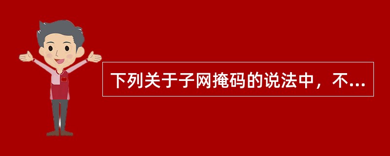 下列关于子网掩码的说法中，不正确的是()。