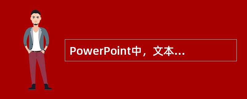 PowerPoint中，文本框的大小和位置是确定的。()