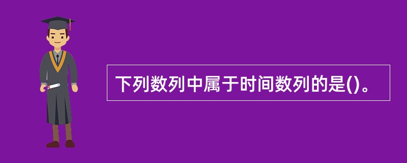 下列数列中属于时间数列的是()。