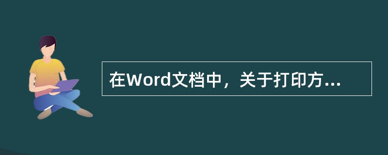 在Word文档中，关于打印方面的描述，不正确的是()。