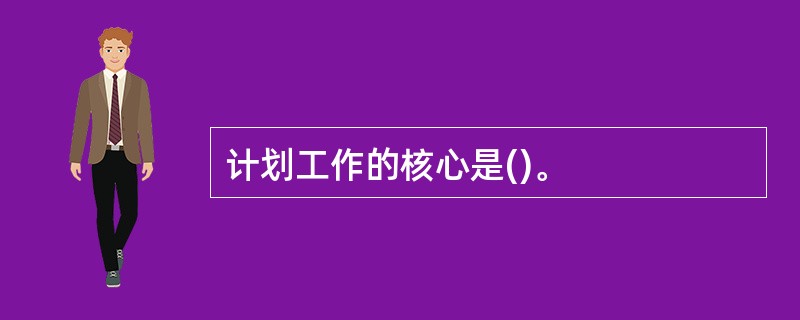 计划工作的核心是()。