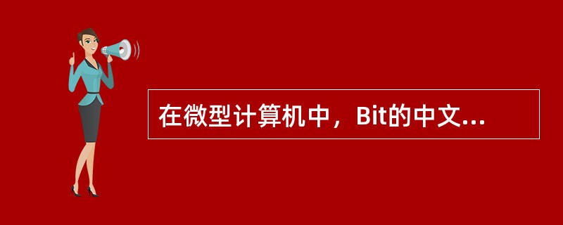 在微型计算机中，Bit的中文含义是()。