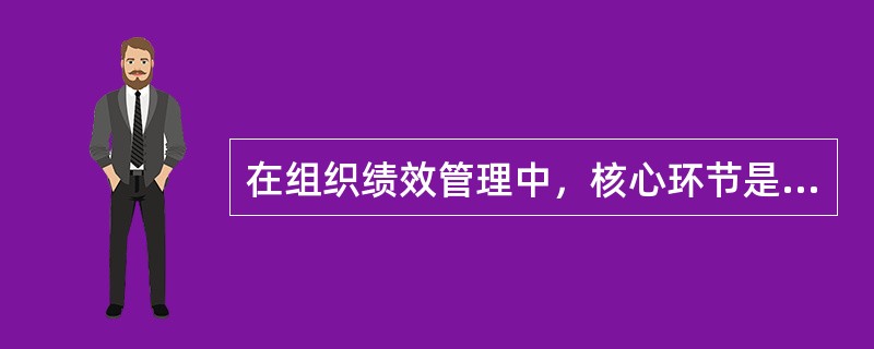 在组织绩效管理中，核心环节是绩效设计。()