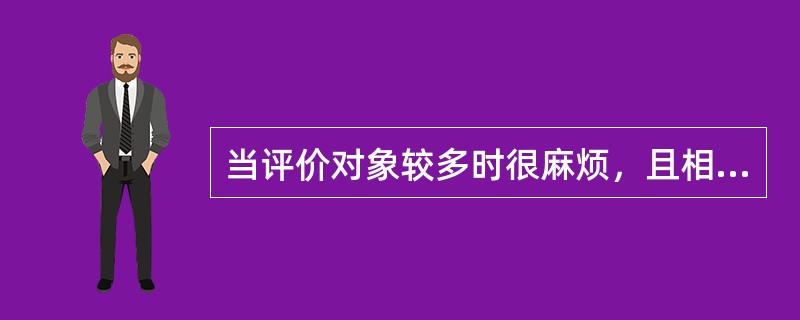 当评价对象较多时很麻烦，且相互之间的差异大小不明确的比较法是()。