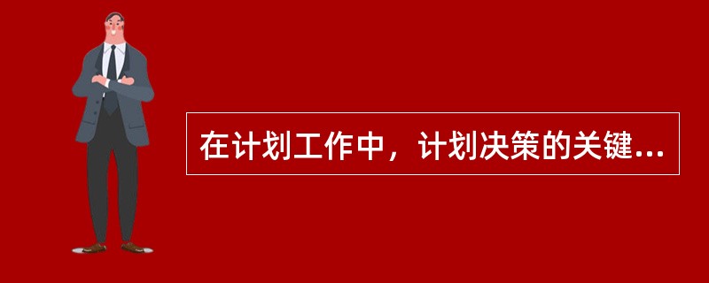 在计划工作中，计划决策的关键是确定目标。()