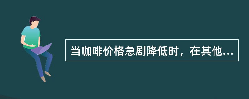 当咖啡价格急剧降低时，在其他条件不变的情况下，对茶叶的需求量将()。