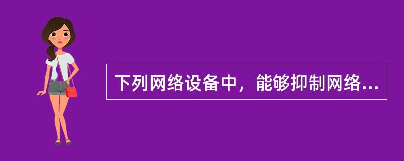 下列网络设备中，能够抑制网络风暴的是()。Ⅰ中继器Ⅱ集线器Ⅲ网桥Ⅳ路由器