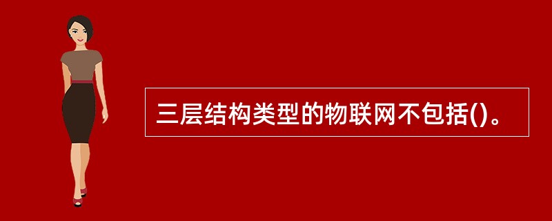 三层结构类型的物联网不包括()。