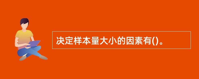 决定样本量大小的因素有()。