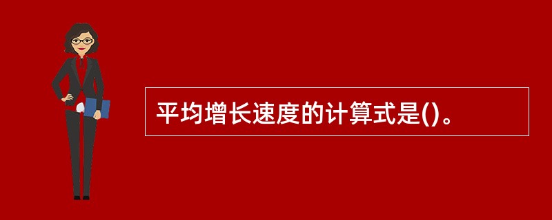 平均增长速度的计算式是()。