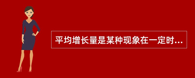 平均增长量是某种现象在一定时期内平均每期增长(或减少)的()数量。