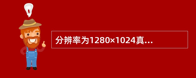 分辨率为1280×1024真彩色(16位)的17英寸显示器的显存容量至少应为()MB。