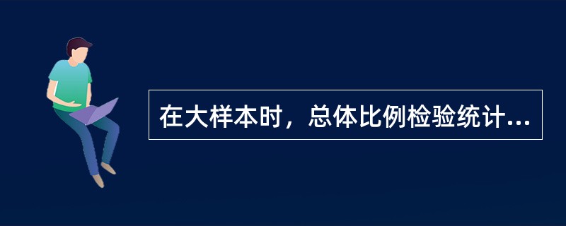 在大样本时，总体比例检验统计量用z统计量，其基本形式为()。