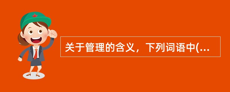 关于管理的含义，下列词语中()的表述不确切。