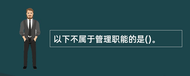 以下不属于管理职能的是()。