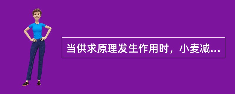 当供求原理发生作用时，小麦减产在市场上的作用是()。