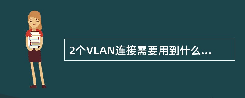 2个VLAN连接需要用到什么设备？()